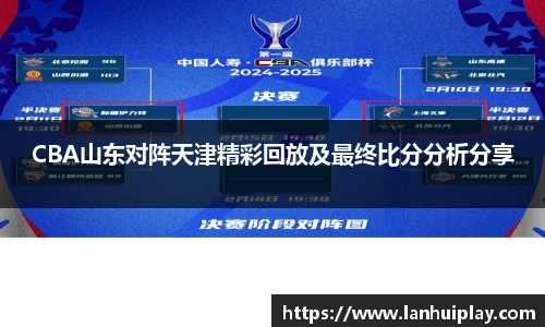 CBA山东对阵天津精彩回放及最终比分分析分享